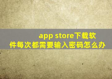 app store下载软件每次都需要输入密码怎么办